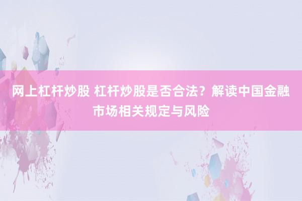 网上杠杆炒股 杠杆炒股是否合法？解读中国金融市场相关规定与风险
