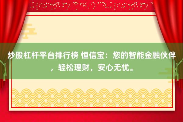 炒股杠杆平台排行榜 恒信宝：您的智能金融伙伴，轻松理财，安心无忧。