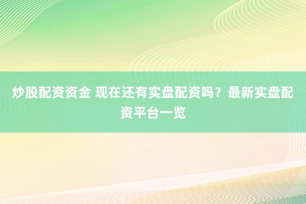 炒股配资资金 现在还有实盘配资吗？最新实盘配资平台一览