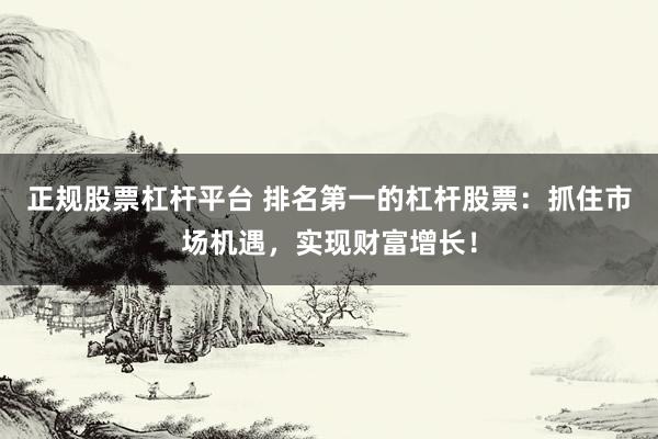 正规股票杠杆平台 排名第一的杠杆股票：抓住市场机遇，实现财富增长！