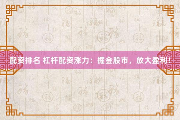 配资排名 杠杆配资涨力：掘金股市，放大盈利！