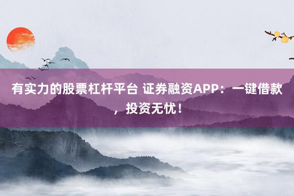 有实力的股票杠杆平台 证券融资APP：一键借款，投资无忧！