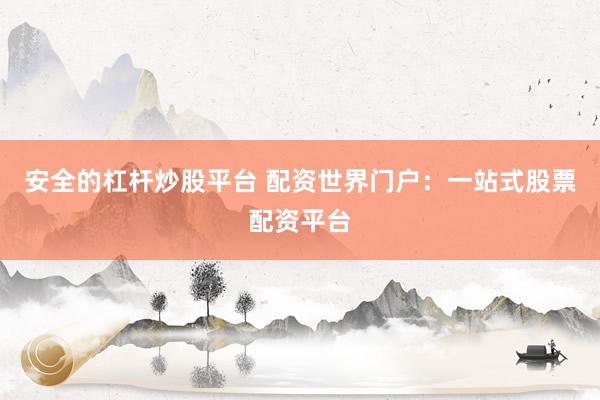 安全的杠杆炒股平台 配资世界门户：一站式股票配资平台