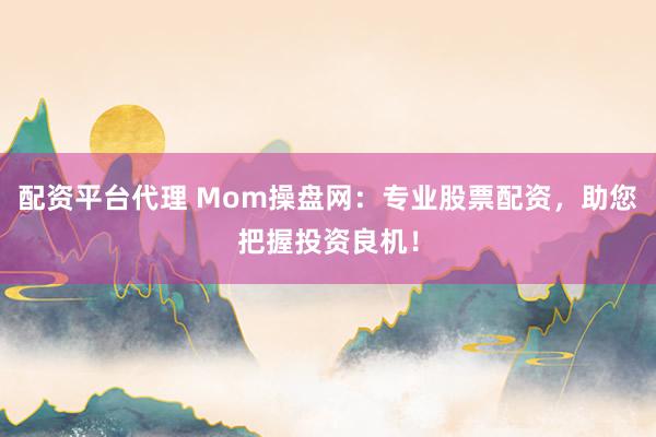配资平台代理 Mom操盘网：专业股票配资，助您把握投资良机！