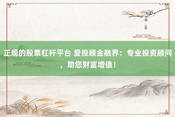 正规的股票杠杆平台 爱投顾金融界：专业投资顾问，助您财富增值！