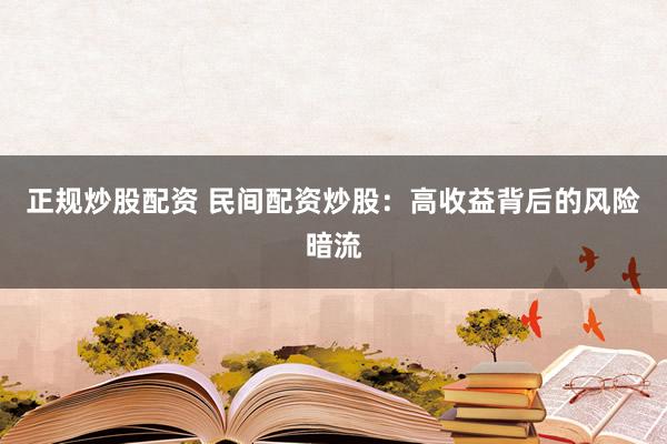 正规炒股配资 民间配资炒股：高收益背后的风险暗流