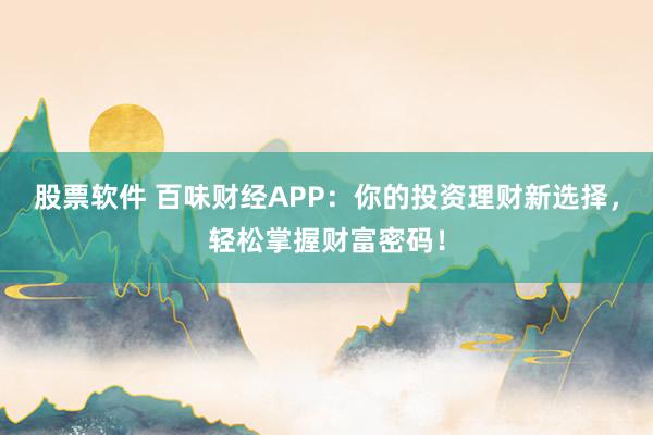 股票软件 百味财经APP：你的投资理财新选择，轻松掌握财富密码！