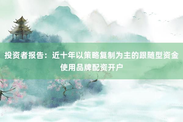 投资者报告：近十年以策略复制为主的跟随型资金使用品牌配资开户