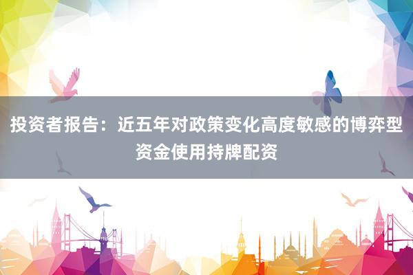 投资者报告：近五年对政策变化高度敏感的博弈型资金使用持牌配资