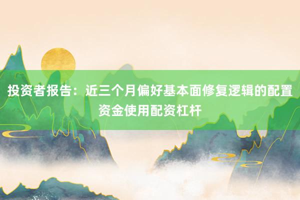投资者报告：近三个月偏好基本面修复逻辑的配置资金使用配资杠杆