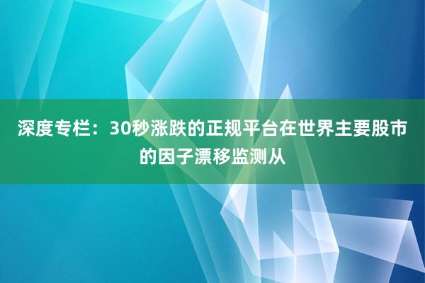 深度专栏：30秒涨跌的正规平台在世界主要股市的因子漂移监测从
