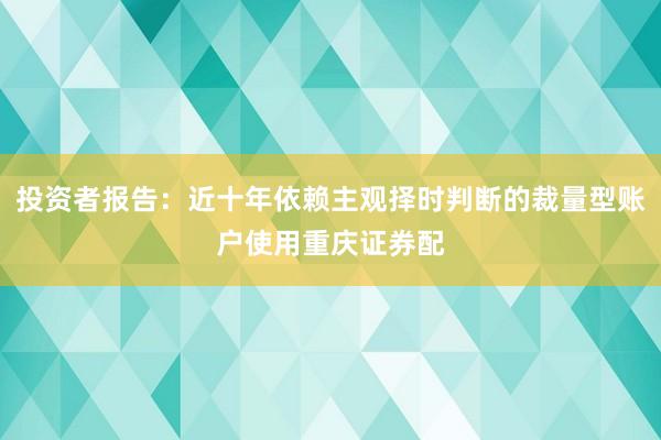 投资者报告：近十年依赖主观择时判断的裁量型账户使用重庆证券配