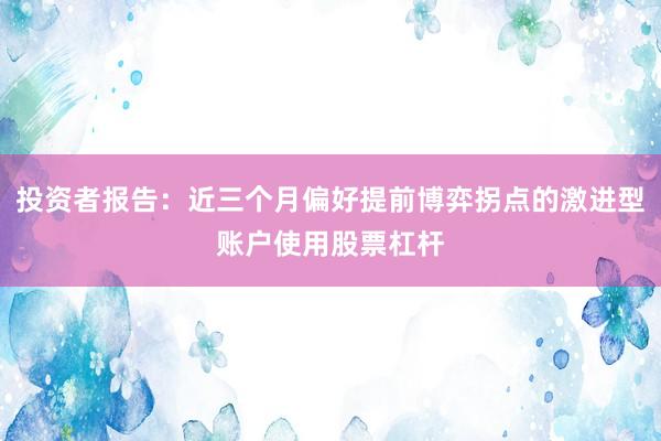 投资者报告：近三个月偏好提前博弈拐点的激进型账户使用股票杠杆
