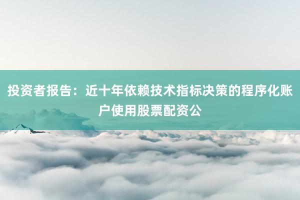 投资者报告：近十年依赖技术指标决策的程序化账户使用股票配资公