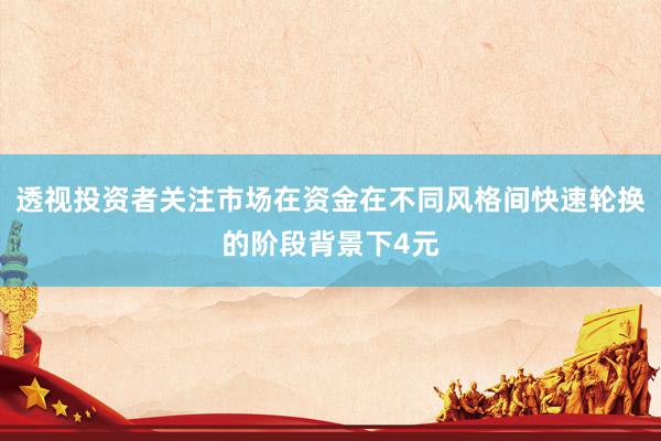 透视投资者关注市场在资金在不同风格间快速轮换的阶段背景下4元