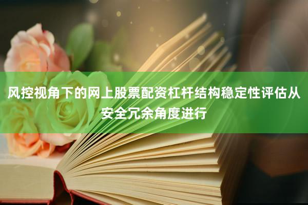 风控视角下的网上股票配资杠杆结构稳定性评估从安全冗余角度进行