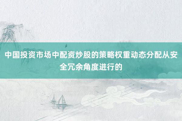 中国投资市场中配资炒股的策略权重动态分配从安全冗余角度进行的