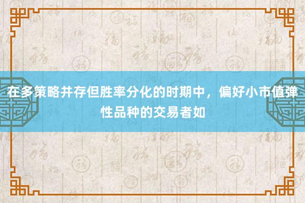 在多策略并存但胜率分化的时期中，偏好小市值弹性品种的交易者如