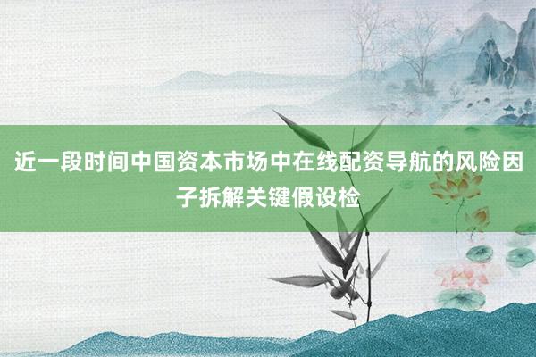 近一段时间中国资本市场中在线配资导航的风险因子拆解关键假设检