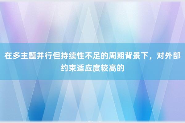 在多主题并行但持续性不足的周期背景下，对外部约束适应度较高的