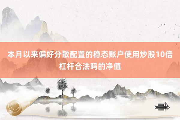 本月以来偏好分散配置的稳态账户使用炒股10倍杠杆合法吗的净值