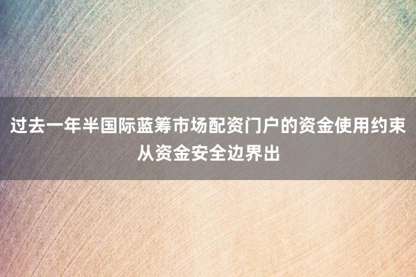 过去一年半国际蓝筹市场配资门户的资金使用约束从资金安全边界出