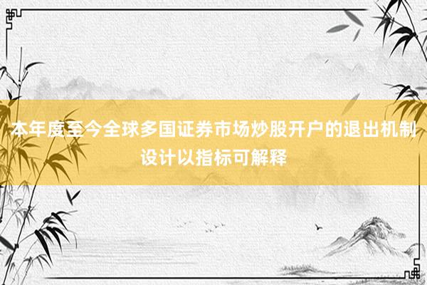 本年度至今全球多国证券市场炒股开户的退出机制设计以指标可解释