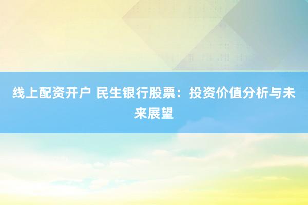 线上配资开户 民生银行股票：投资价值分析与未来展望