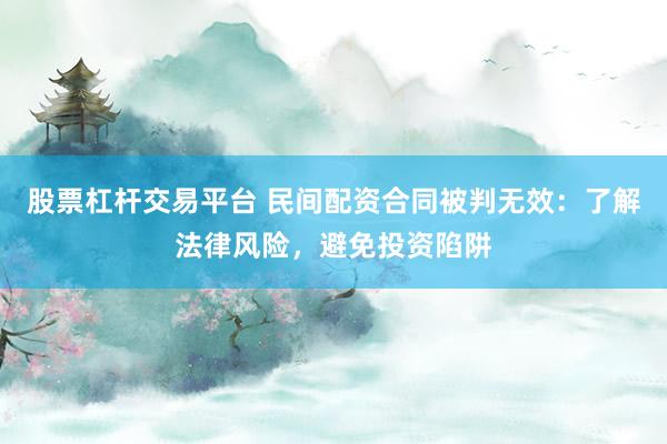 股票杠杆交易平台 民间配资合同被判无效：了解法律风险，避免投资陷阱