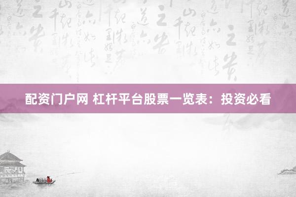 配资门户网 杠杆平台股票一览表：投资必看