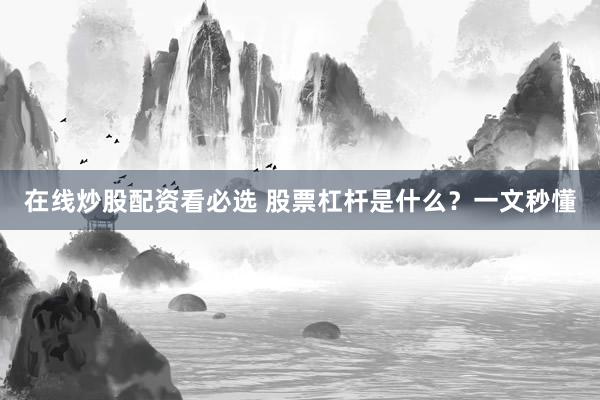 在线炒股配资看必选 股票杠杆是什么？一文秒懂