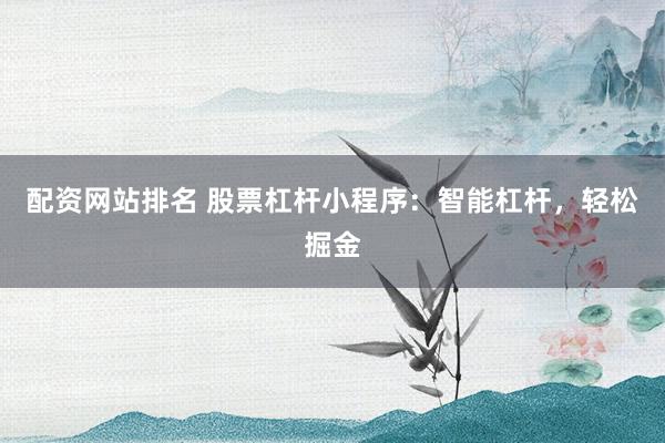 配资网站排名 股票杠杆小程序：智能杠杆，轻松掘金