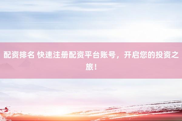 配资排名 快速注册配资平台账号，开启您的投资之旅！