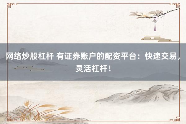 网络炒股杠杆 有证券账户的配资平台：快速交易，灵活杠杆！