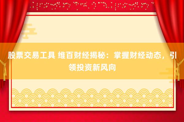 股票交易工具 维百财经揭秘：掌握财经动态，引领投资新风向